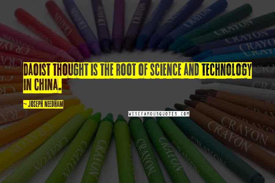 Joseph Needham Quotes: Daoist thought is the root of science and technology in China.