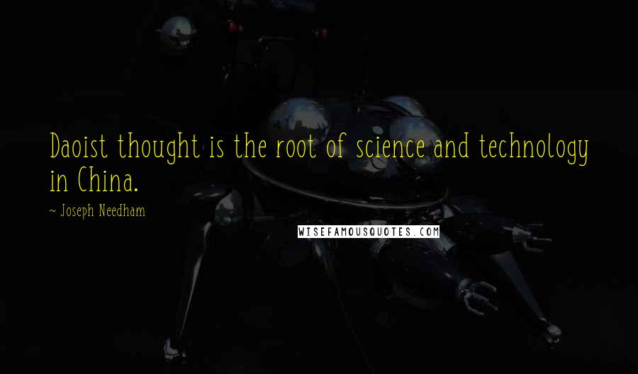 Joseph Needham Quotes: Daoist thought is the root of science and technology in China.