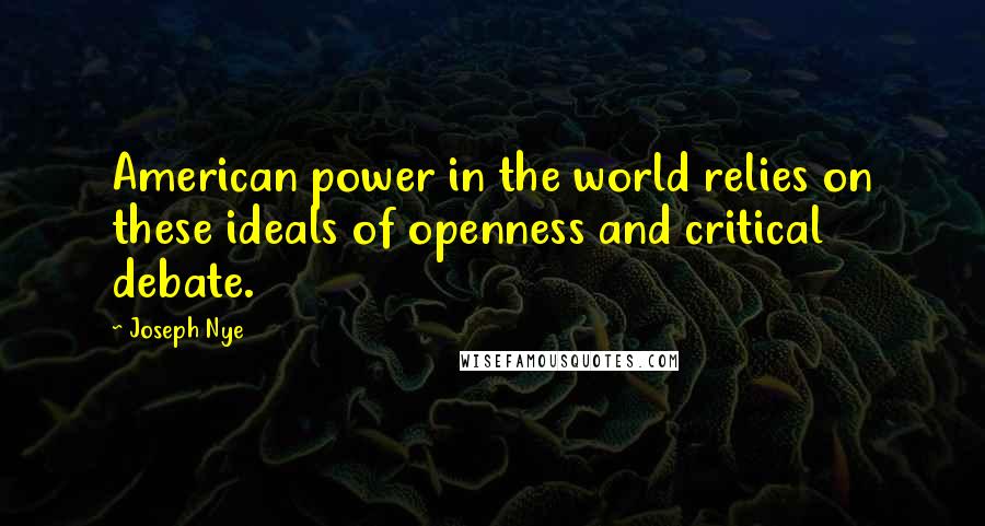 Joseph Nye Quotes: American power in the world relies on these ideals of openness and critical debate.