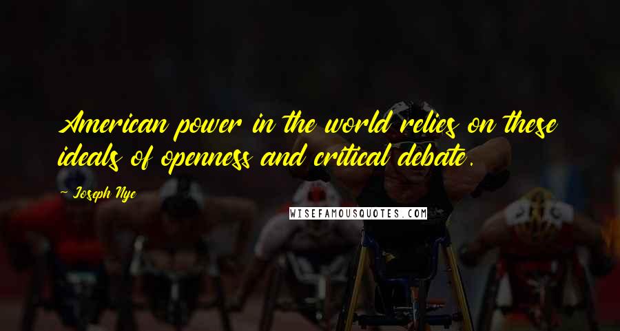Joseph Nye Quotes: American power in the world relies on these ideals of openness and critical debate.
