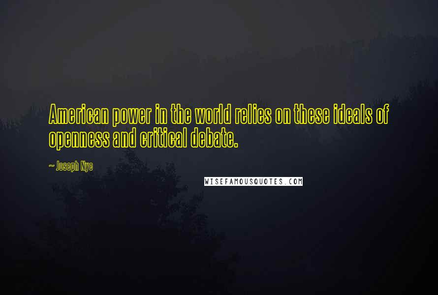 Joseph Nye Quotes: American power in the world relies on these ideals of openness and critical debate.