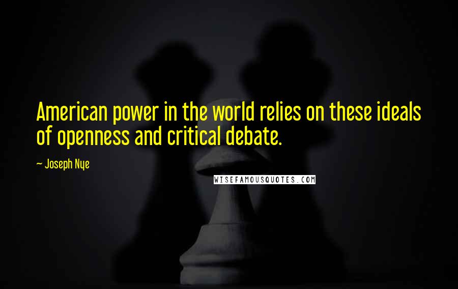 Joseph Nye Quotes: American power in the world relies on these ideals of openness and critical debate.