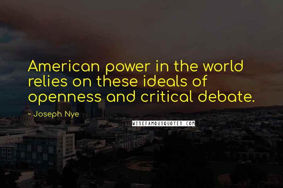 Joseph Nye Quotes: American power in the world relies on these ideals of openness and critical debate.