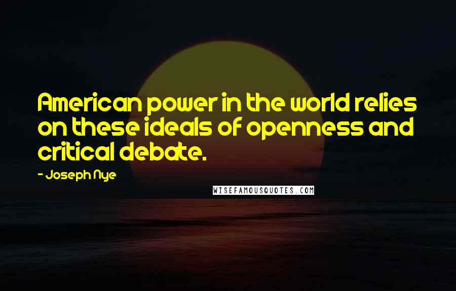 Joseph Nye Quotes: American power in the world relies on these ideals of openness and critical debate.