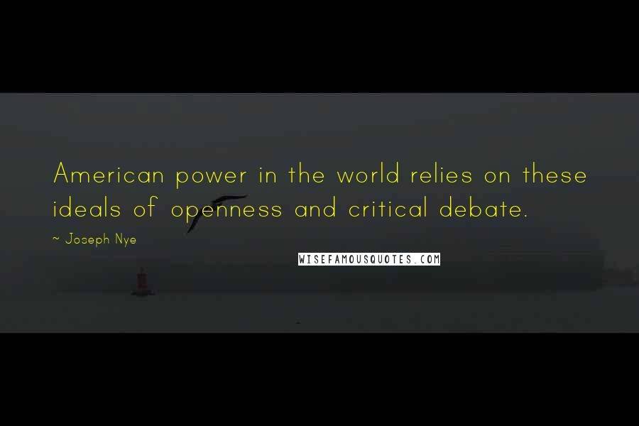 Joseph Nye Quotes: American power in the world relies on these ideals of openness and critical debate.