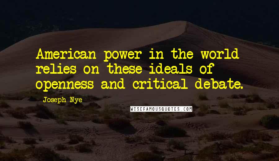 Joseph Nye Quotes: American power in the world relies on these ideals of openness and critical debate.