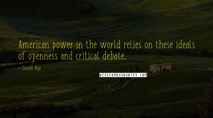 Joseph Nye Quotes: American power in the world relies on these ideals of openness and critical debate.