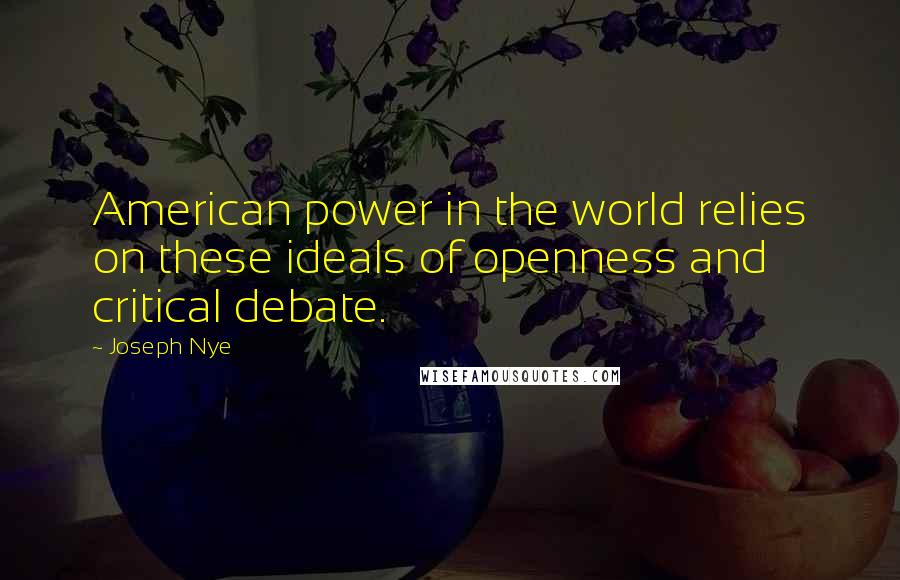 Joseph Nye Quotes: American power in the world relies on these ideals of openness and critical debate.