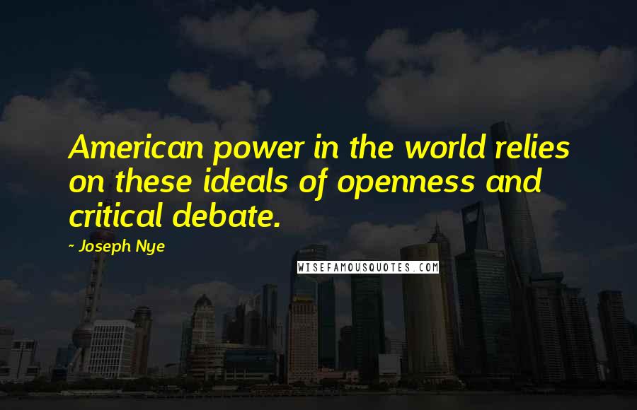 Joseph Nye Quotes: American power in the world relies on these ideals of openness and critical debate.