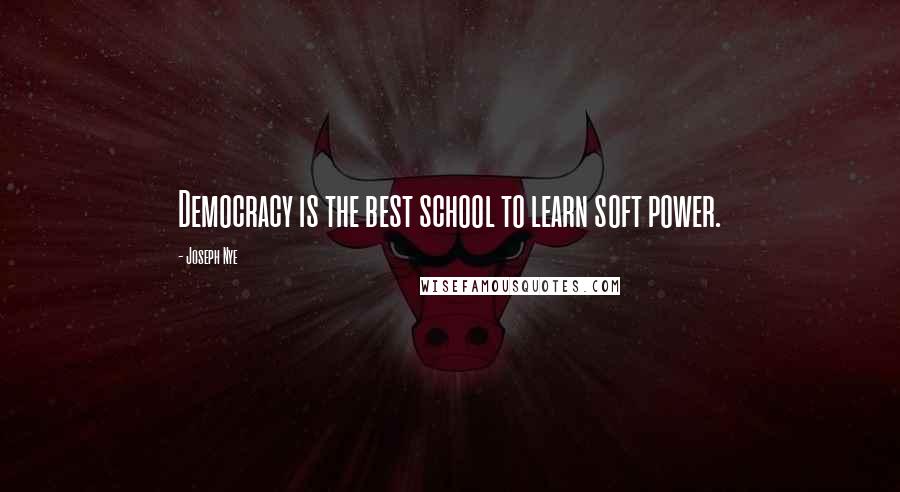 Joseph Nye Quotes: Democracy is the best school to learn soft power.