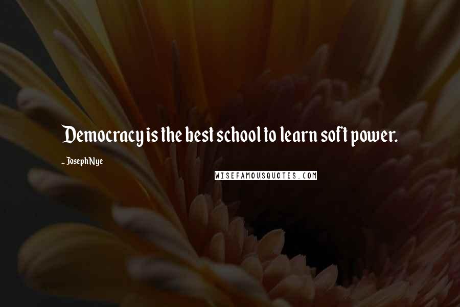 Joseph Nye Quotes: Democracy is the best school to learn soft power.