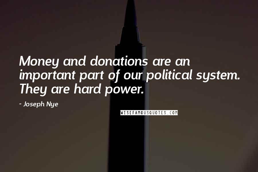 Joseph Nye Quotes: Money and donations are an important part of our political system. They are hard power.