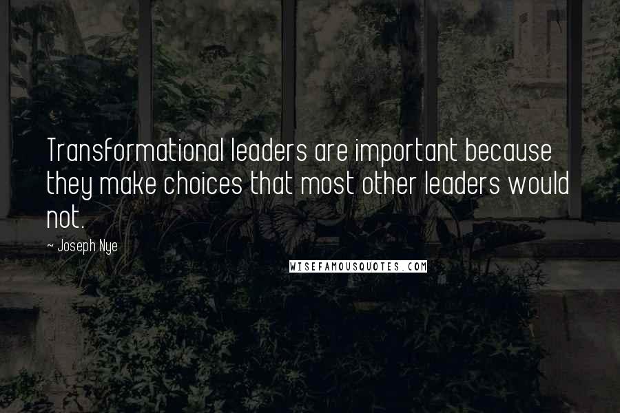 Joseph Nye Quotes: Transformational leaders are important because they make choices that most other leaders would not.