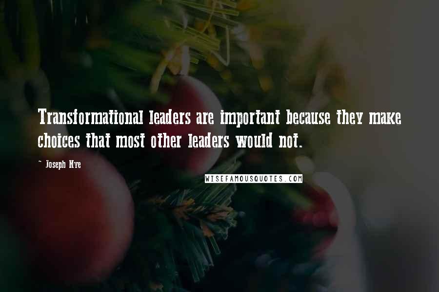 Joseph Nye Quotes: Transformational leaders are important because they make choices that most other leaders would not.