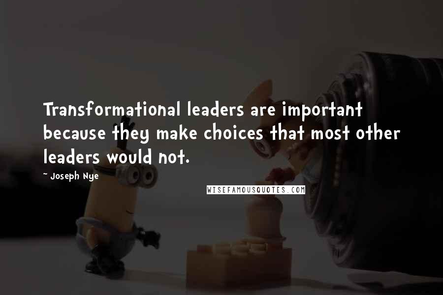 Joseph Nye Quotes: Transformational leaders are important because they make choices that most other leaders would not.