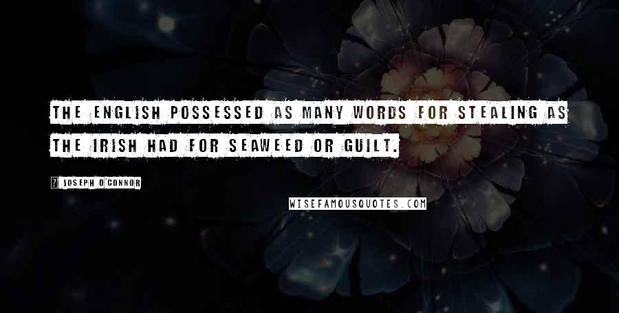 Joseph O'Connor Quotes: The English possessed as many words for stealing as the Irish had for seaweed or guilt.