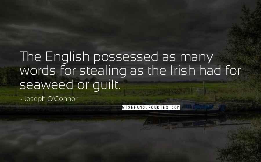 Joseph O'Connor Quotes: The English possessed as many words for stealing as the Irish had for seaweed or guilt.