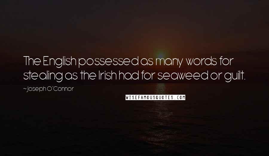 Joseph O'Connor Quotes: The English possessed as many words for stealing as the Irish had for seaweed or guilt.