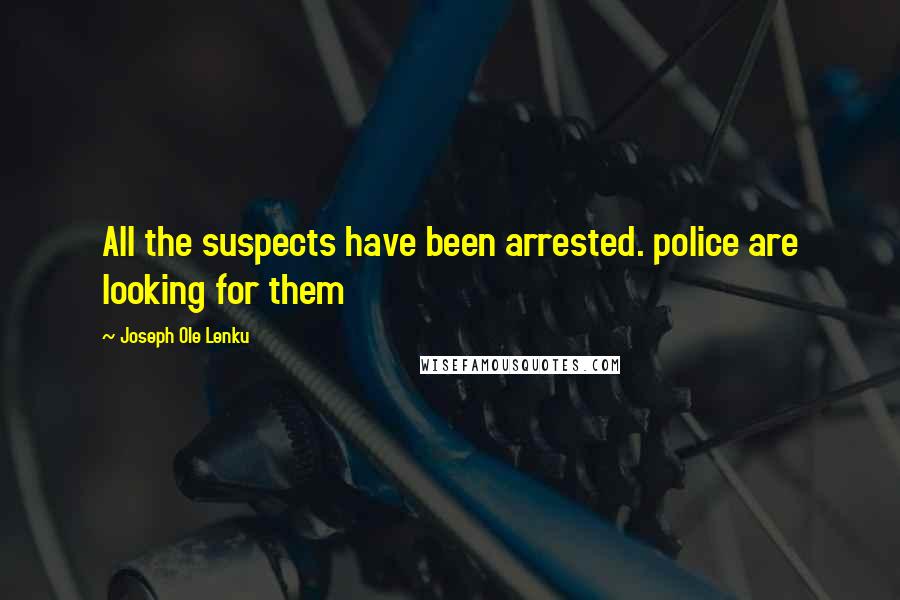 Joseph Ole Lenku Quotes: All the suspects have been arrested. police are looking for them