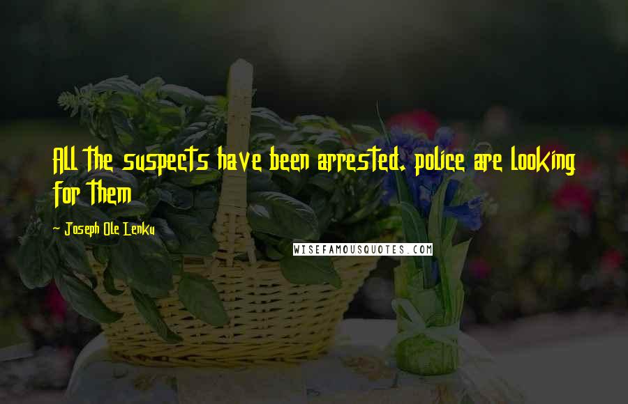 Joseph Ole Lenku Quotes: All the suspects have been arrested. police are looking for them