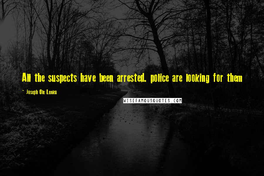 Joseph Ole Lenku Quotes: All the suspects have been arrested. police are looking for them