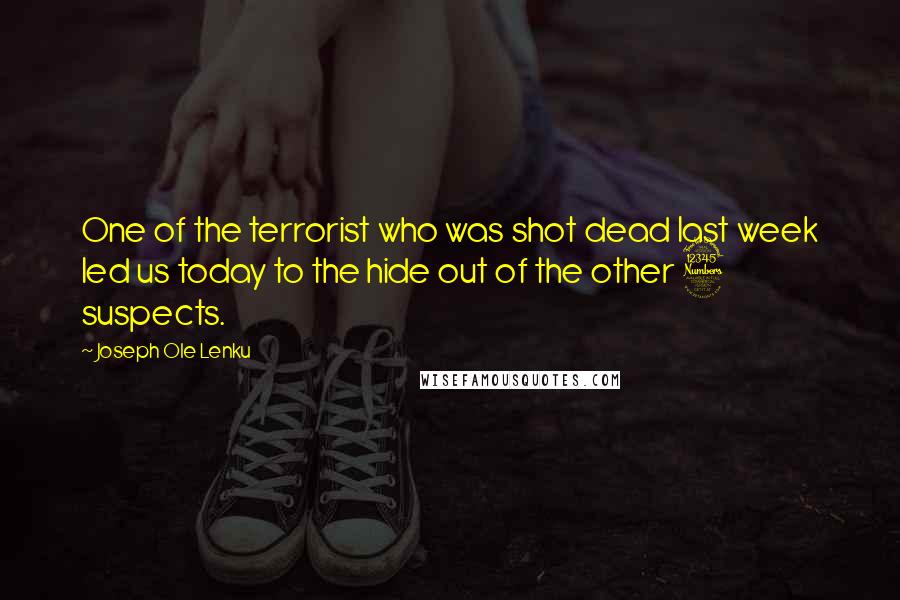 Joseph Ole Lenku Quotes: One of the terrorist who was shot dead last week led us today to the hide out of the other 3 suspects.