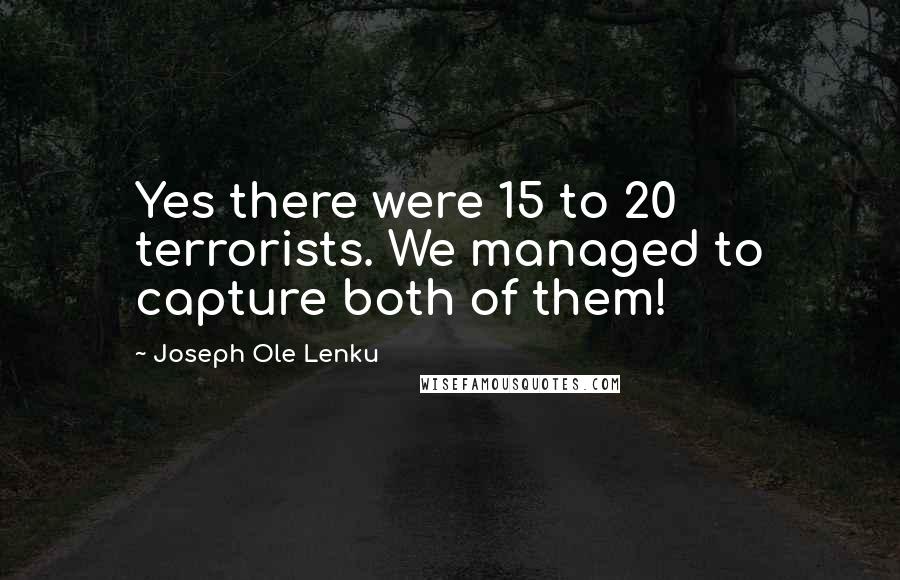 Joseph Ole Lenku Quotes: Yes there were 15 to 20 terrorists. We managed to capture both of them!