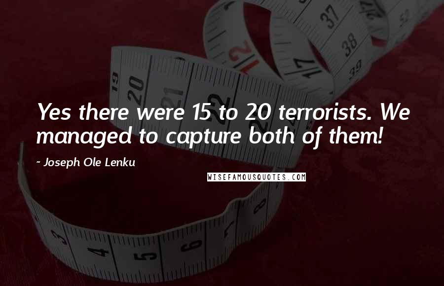 Joseph Ole Lenku Quotes: Yes there were 15 to 20 terrorists. We managed to capture both of them!