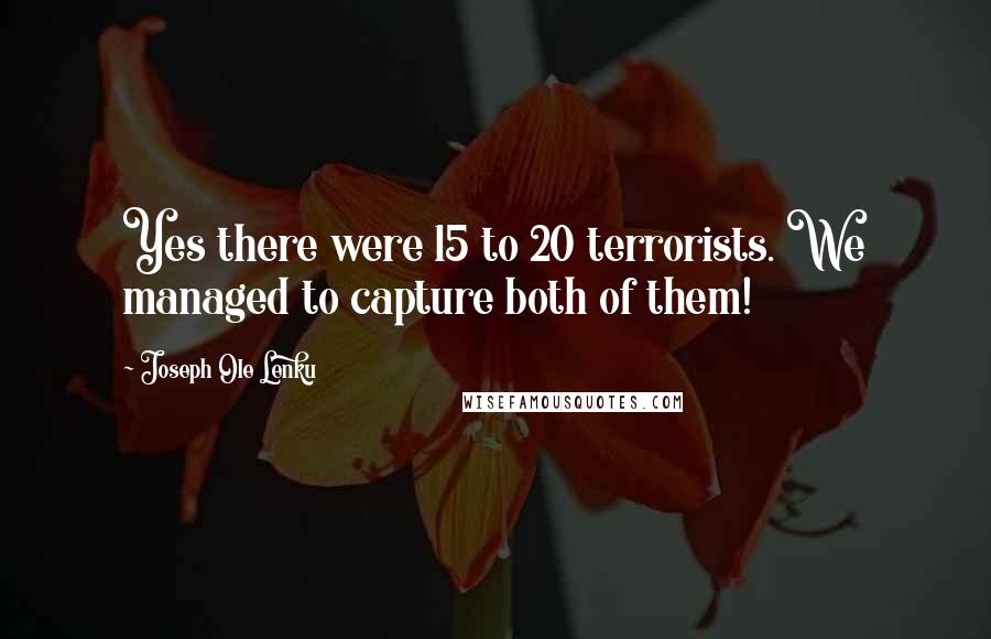 Joseph Ole Lenku Quotes: Yes there were 15 to 20 terrorists. We managed to capture both of them!