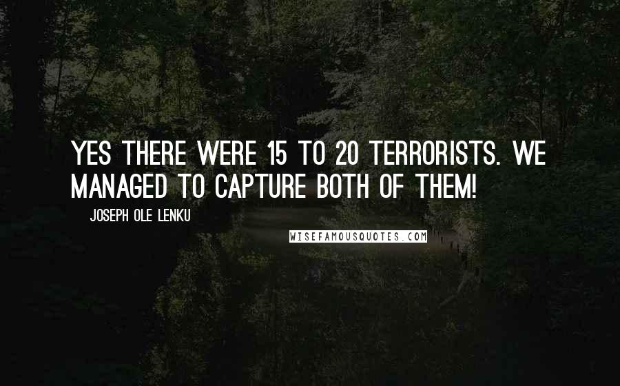 Joseph Ole Lenku Quotes: Yes there were 15 to 20 terrorists. We managed to capture both of them!