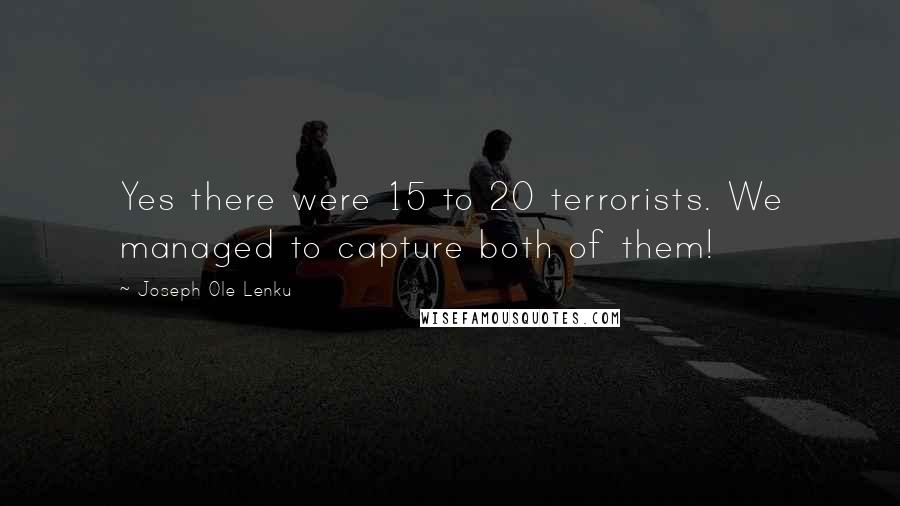 Joseph Ole Lenku Quotes: Yes there were 15 to 20 terrorists. We managed to capture both of them!