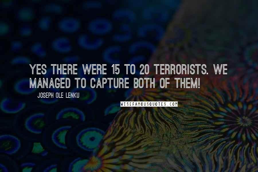 Joseph Ole Lenku Quotes: Yes there were 15 to 20 terrorists. We managed to capture both of them!