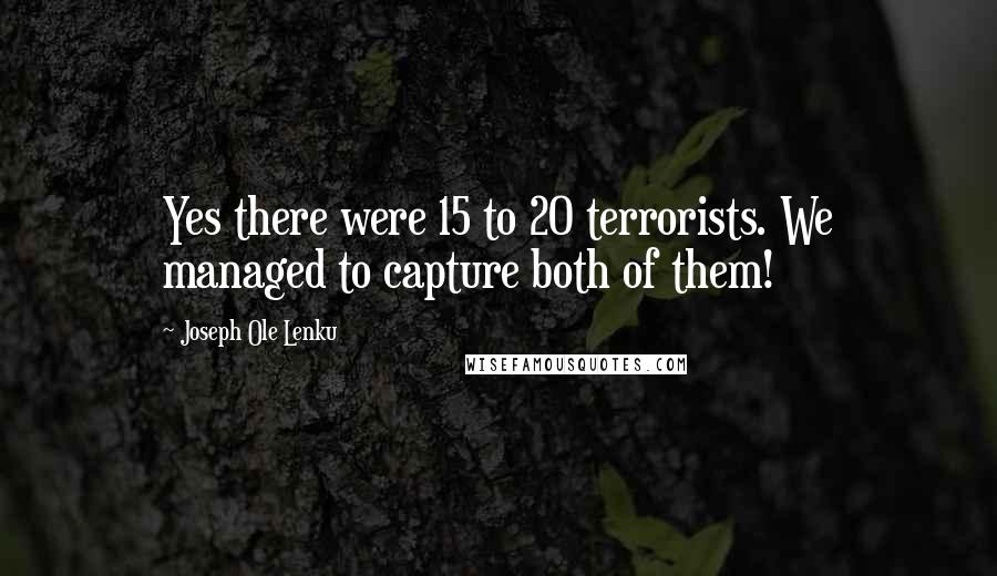 Joseph Ole Lenku Quotes: Yes there were 15 to 20 terrorists. We managed to capture both of them!