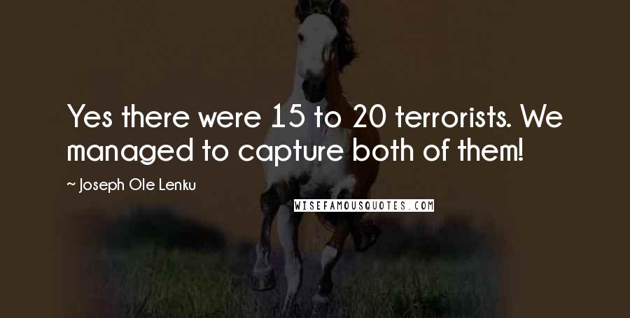 Joseph Ole Lenku Quotes: Yes there were 15 to 20 terrorists. We managed to capture both of them!