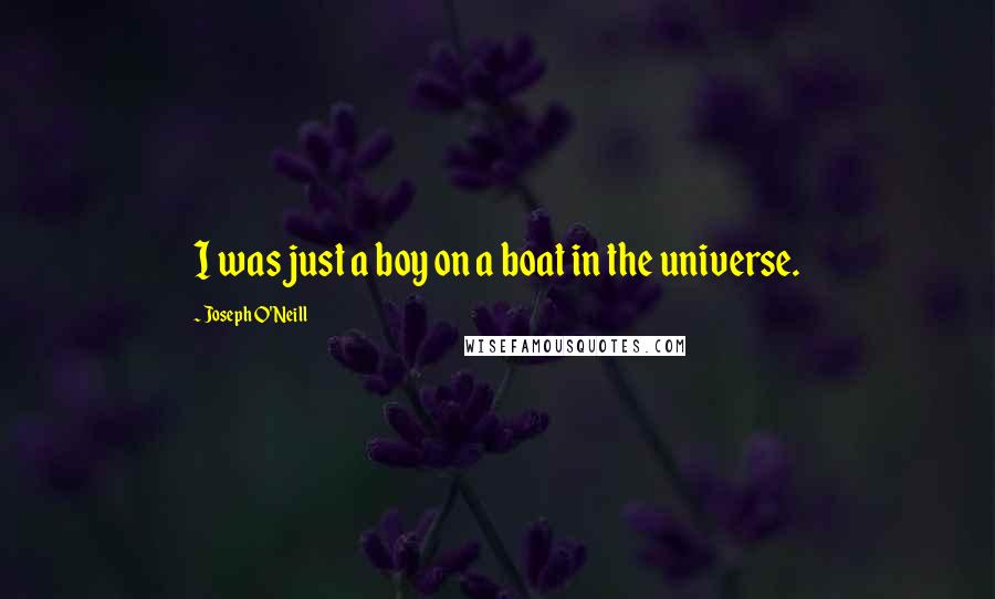 Joseph O'Neill Quotes: I was just a boy on a boat in the universe.
