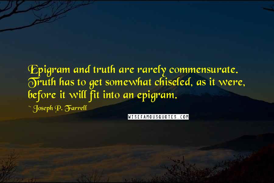 Joseph P. Farrell Quotes: Epigram and truth are rarely commensurate. Truth has to get somewhat chiseled, as it were, before it will fit into an epigram.