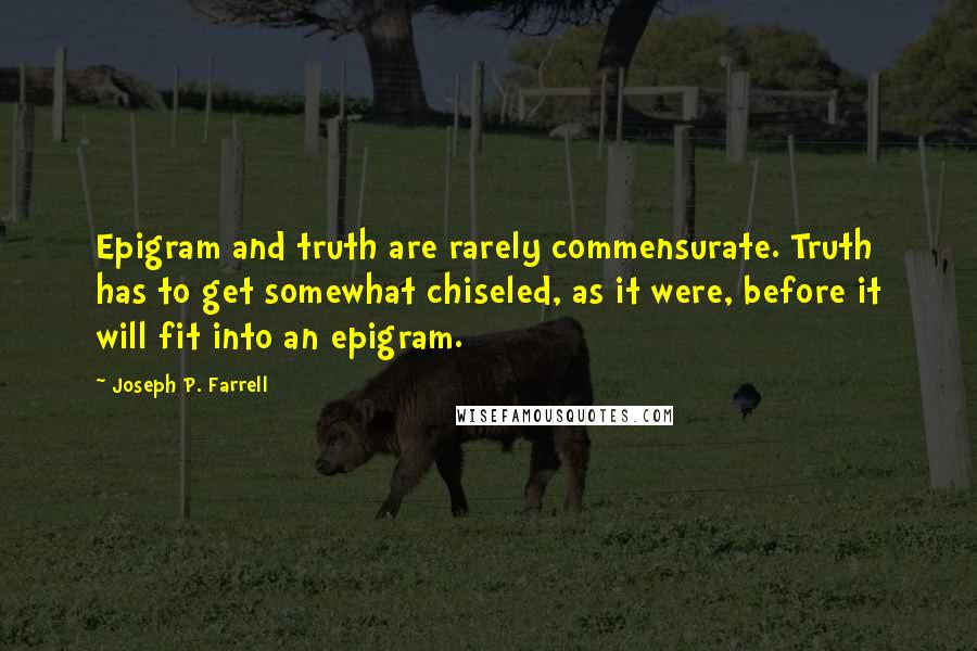 Joseph P. Farrell Quotes: Epigram and truth are rarely commensurate. Truth has to get somewhat chiseled, as it were, before it will fit into an epigram.