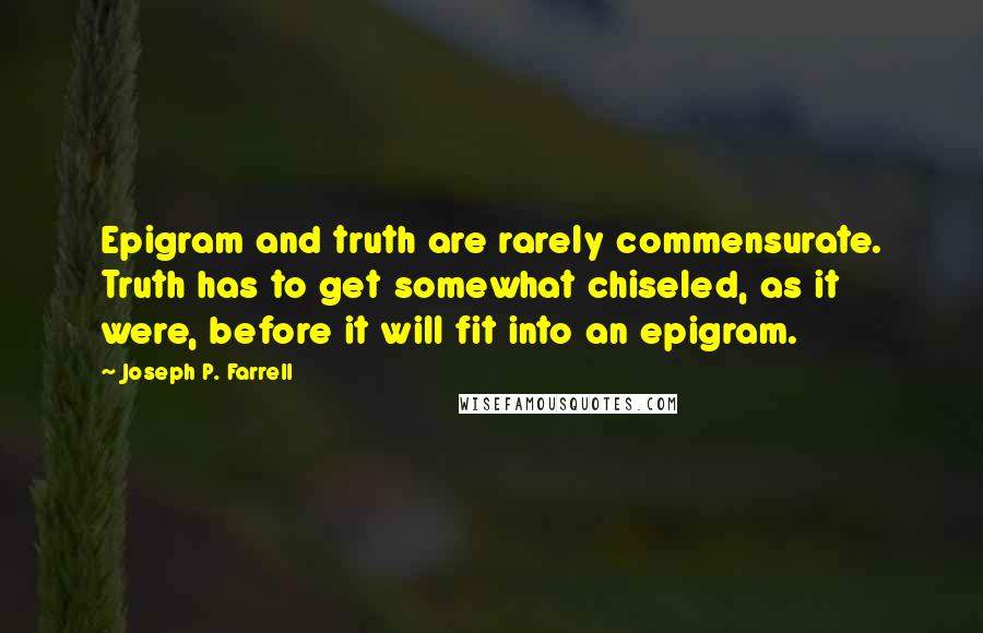 Joseph P. Farrell Quotes: Epigram and truth are rarely commensurate. Truth has to get somewhat chiseled, as it were, before it will fit into an epigram.