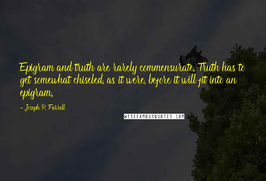 Joseph P. Farrell Quotes: Epigram and truth are rarely commensurate. Truth has to get somewhat chiseled, as it were, before it will fit into an epigram.