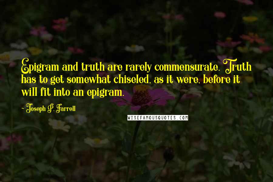 Joseph P. Farrell Quotes: Epigram and truth are rarely commensurate. Truth has to get somewhat chiseled, as it were, before it will fit into an epigram.