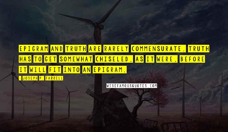 Joseph P. Farrell Quotes: Epigram and truth are rarely commensurate. Truth has to get somewhat chiseled, as it were, before it will fit into an epigram.