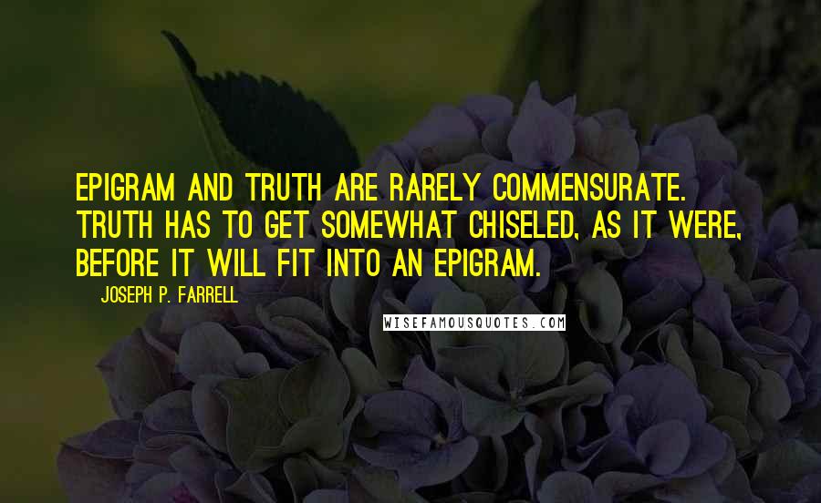 Joseph P. Farrell Quotes: Epigram and truth are rarely commensurate. Truth has to get somewhat chiseled, as it were, before it will fit into an epigram.