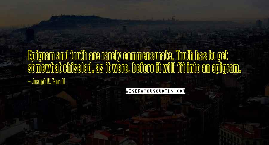 Joseph P. Farrell Quotes: Epigram and truth are rarely commensurate. Truth has to get somewhat chiseled, as it were, before it will fit into an epigram.