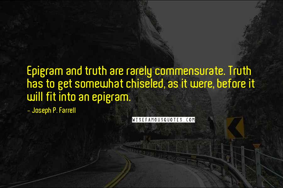 Joseph P. Farrell Quotes: Epigram and truth are rarely commensurate. Truth has to get somewhat chiseled, as it were, before it will fit into an epigram.