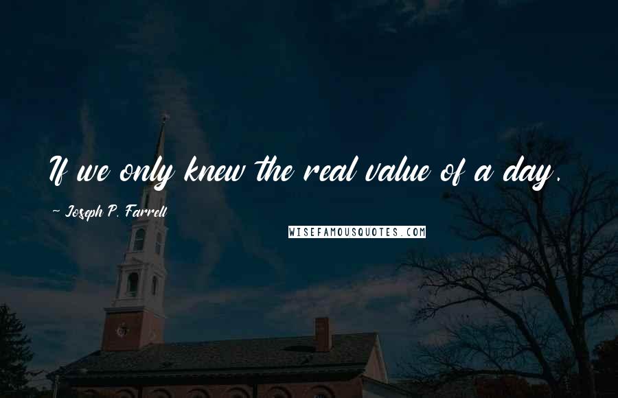 Joseph P. Farrell Quotes: If we only knew the real value of a day.