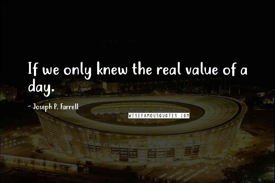 Joseph P. Farrell Quotes: If we only knew the real value of a day.