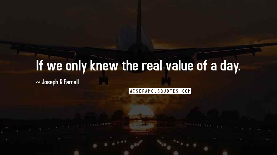 Joseph P. Farrell Quotes: If we only knew the real value of a day.