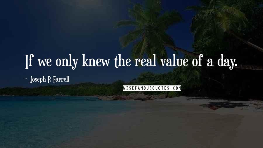 Joseph P. Farrell Quotes: If we only knew the real value of a day.