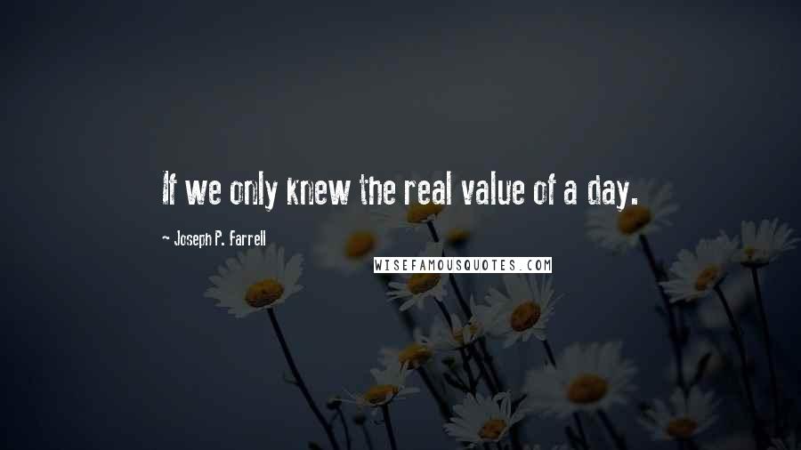 Joseph P. Farrell Quotes: If we only knew the real value of a day.