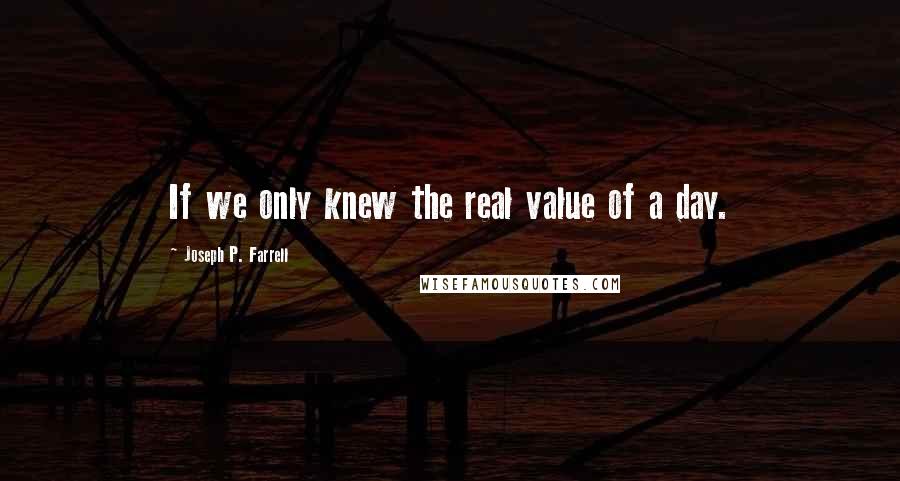 Joseph P. Farrell Quotes: If we only knew the real value of a day.